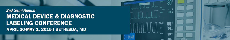2nd Semi-Annual Medical Device & Diagnostic Labeling Conference 2nd Semi-Annual Medical Device & Diagnostic Labeling Conference April 30th-May 1, 2015 | Bethesda, MD